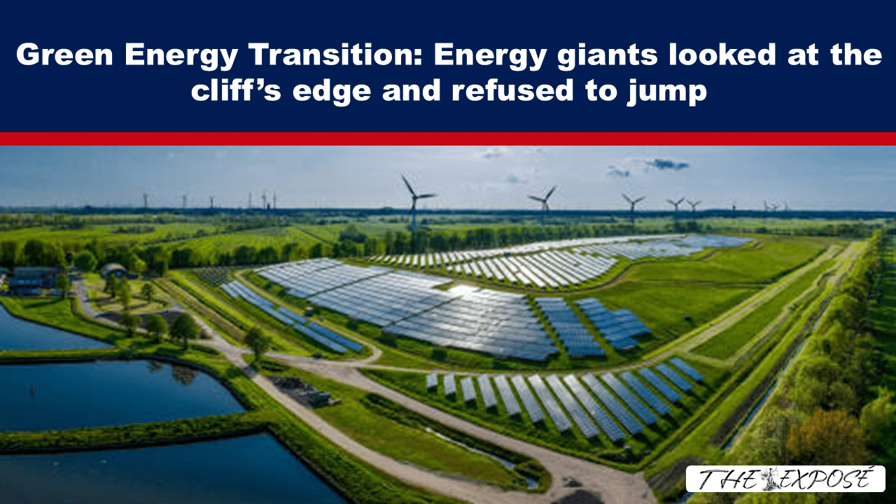 - The Expose Expose News: Energy GIANTS back away from the Green Energy Transition! Solar and wind farms look pretty, but can they power our lives? Energy firms say NO WAY!