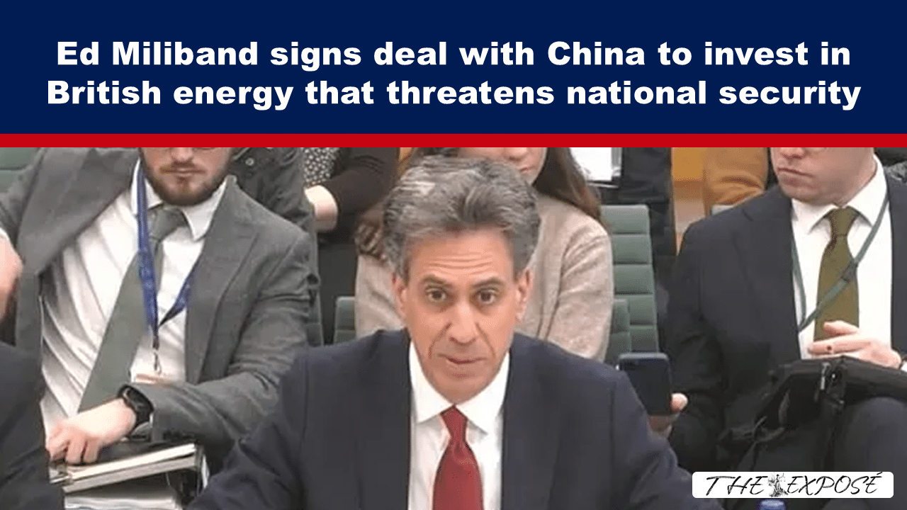 - The Expose Expose News: Ed Miliband signs China deal for British energy, sparking national security fears.