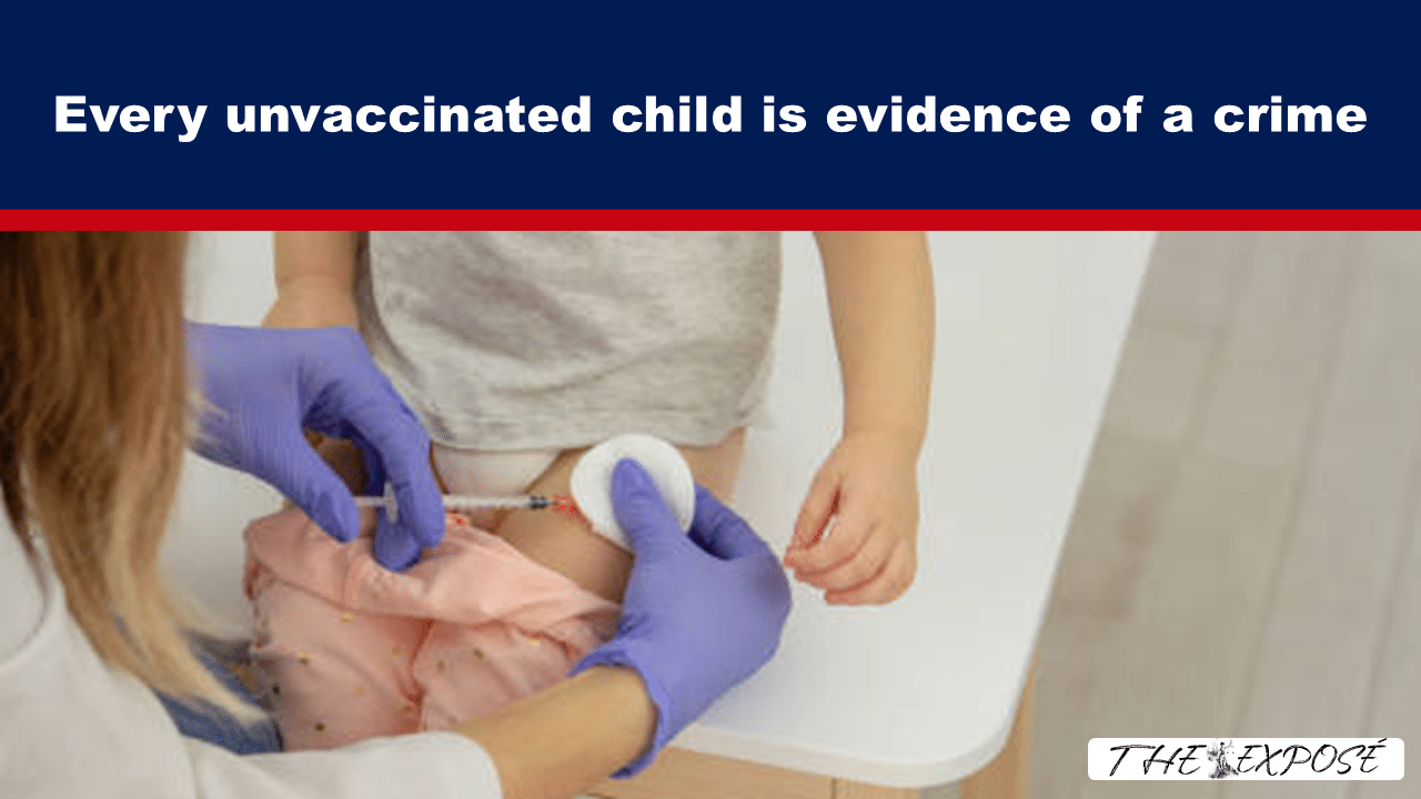 - The Expose Healthcare worker in purple gloves gives a child a shot in the thigh while the child sits on a table; banner above reads 'Every unvaccinated child is evidence of a crime'.